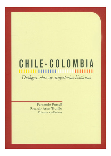 Chile - Colombia. Diálogos Sobre Sus Trayectorias Históricas, De Fernando Purcell, Ricardo Arias Trujillo. Editorial U. De Los Andes, Tapa Blanda, Edición 2014 En Español