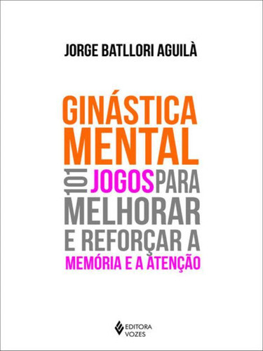 Ginástica Mental: 101 Jogos Para Melhorar E Reforçar A Memória E A Atenção, De Aguilá, Jorge Batllori. Editora Vozes, Capa Mole Em Português