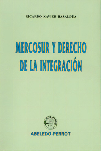 Mercosur y derecho de la integración: Mercosur y derecho de la integración, de Ricardo Xavier Basaldúa. Serie 9502012254, vol. 1. Editorial Intermilenio, tapa blanda, edición 1999 en español, 1999