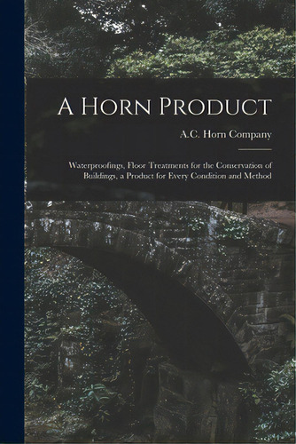 A Horn Product: Waterproofings, Floor Treatments For The Conservation Of Buildings, A Product For..., De A C Horn Company. Editorial Hassell Street Pr, Tapa Blanda En Inglés
