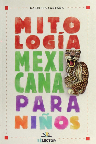MITOLOGIA MEXICANA PARA NIÑOS EDIC 2019, de Gabriela Santana. Editorial Selector, tapa pasta blanda en español, 2011