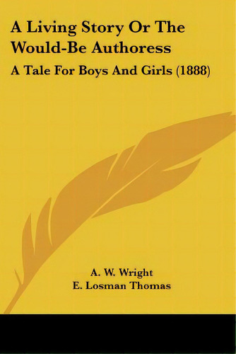 A Living Story Or The Would-be Authoress: A Tale For Boys And Girls (1888), De Wright, A. W.. Editorial Kessinger Pub Llc, Tapa Blanda En Inglés