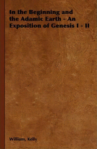 In The Beginning And The Adamic Earth - An Exposition Of Genesis I - Ii, De William Kelly. Editorial Read Books, Tapa Blanda En Inglés