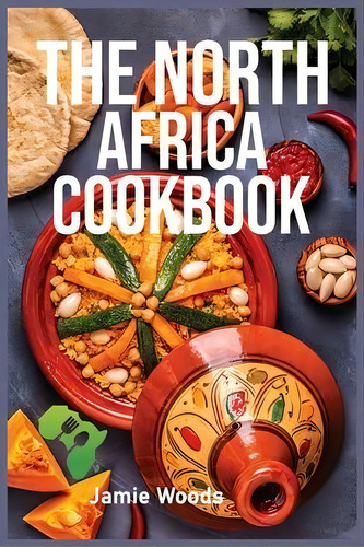 The North Africa Cookbook : Taste Easy, Delicious & Authentic African Recipes Made Easy., De Jamie Woods. Editorial Cristiano Paolini, Tapa Blanda En Inglés
