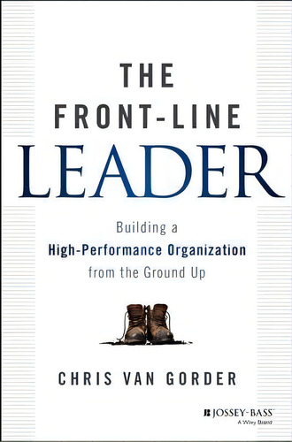 The Front-line Leader : Building A High-performance Organization From The Ground Up, De Chris Van Gorder. Editorial John Wiley & Sons Inc, Tapa Dura En Inglés