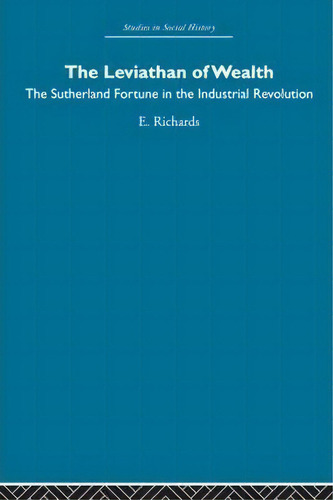 The Leviathan Of Wealth: The Sutherland Fortune In The Industrial Revolution, De Eric Richards. Studies In Social History, Vol. 1. Editorial Taylor Francis Ltd, Tapa Blanda En Inglés