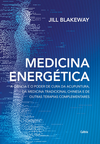 Medicina energética: A ciência e o poder de cura da acupuntura, da medicina tradicional chinesa e de outras terapias complementares, de Blakeway, Jill. Editora Pensamento Cultrix, capa mole em português, 2022