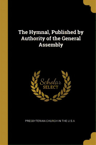 The Hymnal, Published By Authority Of The General Assembly, De Church In The U. S. A., Presbyterian. Editorial Wentworth Pr, Tapa Blanda En Inglés