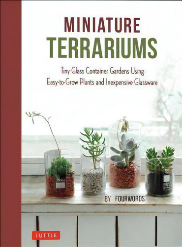 Miniature Terrariums : Tiny Glass Container Gardens Using Easy-to-grow Plants And Inexpensive Gla..., De Tuttle. Editorial Tuttle Publishing, Tapa Dura En Inglés