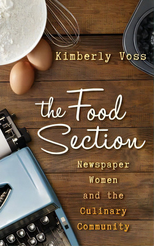 The Food Section, De Kimberly Wilmot Voss. Editorial Rowman Littlefield, Tapa Dura En Inglés