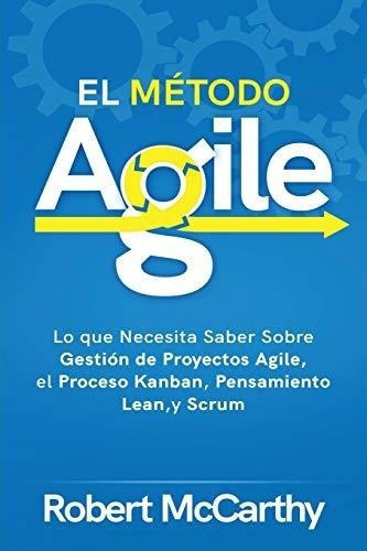 El Metodo Agile Lo Que Necesita Saber Sobre Gestion, de McCarthy, Rob. Editorial Independently Published en español