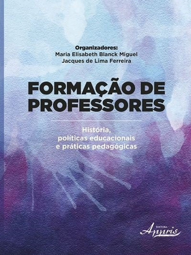 Formação de professores: história, educacionais e práticas pedagógicas, de Ferreira, Jacques de Lima. Appris Editora e Livraria Eireli - ME, capa mole em português, 2015