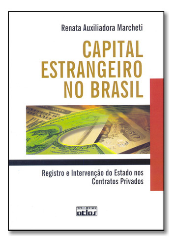 Capital Estrangeiro No Brasil - Registro E Intervencao Do Estado Nos Contratos Privados, De Renata Auxiliadora Marcheti. Editora Atlas Br, Capa Mole Em Português