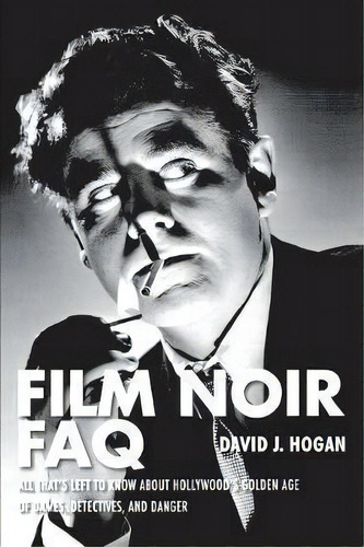 Film Noir Faq : All That's Left To Know About Hollywood's Golden Age Of Dames, Detectives And Danger, De David J. Hogan. Editorial Applause Theatre Book Publishers, Tapa Blanda En Inglés, 2013