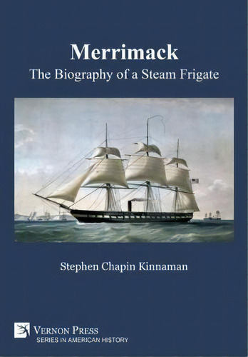 Merrimack, The Biography Of A Steam Frigate [premium Color], De Stephen Chapin Kinnaman. Editorial Vernon Press, Tapa Dura En Inglés