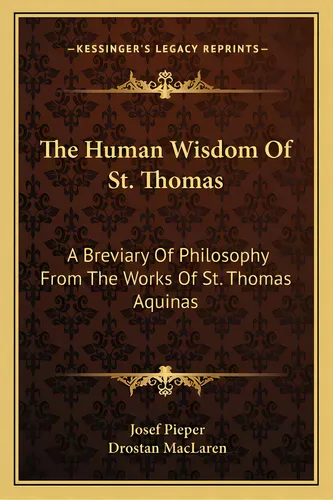 comprar The Human Wisdom Of St. Thomas: A Breviary Of Philosophy From The Works Of St. Thomas Aquinas, De Pieper, Josef. Editorial Kessinger Pub Llc, Tapa Blanda En Inglés