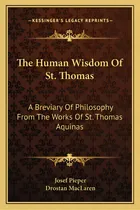 Comprar The Human Wisdom Of St. Thomas: A Breviary Of Philosophy From The Works Of St. Thomas Aquinas, De Pieper, Josef. Editorial Kessinger Pub Llc, Tapa Blanda En Inglés