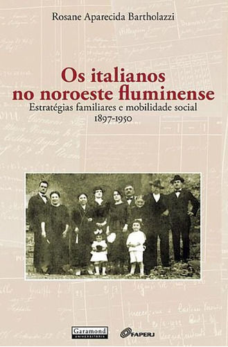 Os Italianos No Noroeste Fluminense: Estrategias Familiares E Mobilidade Social 1897-1950, De Bartholazzi, Rosane Aparecida. Editora Garamond, Capa Mole