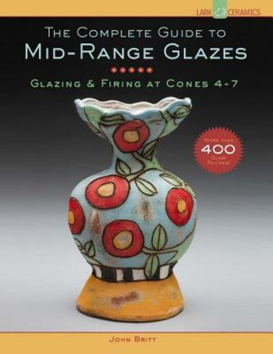 The Complete Guide To Mid-range Glazes : Glazing And Firing 