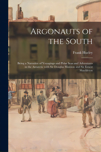 Argonauts Of The South: Being A Narrative Of Voyagings And Polar Seas And Adventures In The Antar..., De Hurley, Frank 1890-1962. Editorial Hassell Street Pr, Tapa Blanda En Inglés