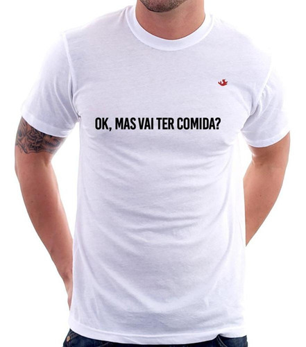 Camiseta Ok, Mas Vai Ter Comida?