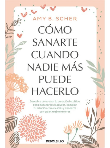 Cómo Sanarte Cuando Nadie Más Puede Hacerlo, De Scher, Amy B.. Editorial Debolsillo, Tapa Blanda, Edición 1 En Español, 2025