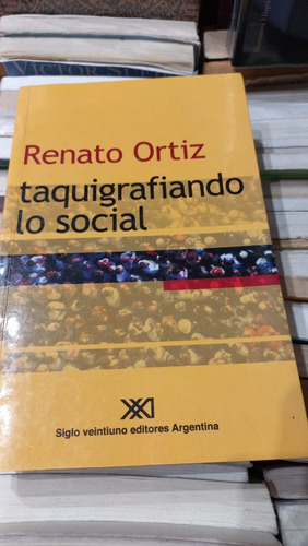 Taquigrafiando Lo Social Renato Ortiz Siglo Veintiuno Edit.