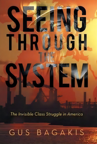 Seeing Through The System : The Invisible Class Struggle In America, De Gus Bagakis. Editorial Iuniverse, Tapa Dura En Inglés