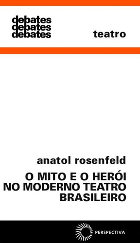 Mito e o herói no moderno teatro Brasil, de Rosenfeld, Anatol. Série Debates Editora Perspectiva Ltda., capa mole em português, 1996