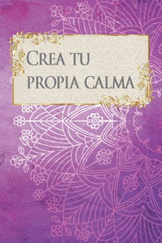 Crea Tu Calma: Diario Para Controlar La Ansiedad Y Dominar T