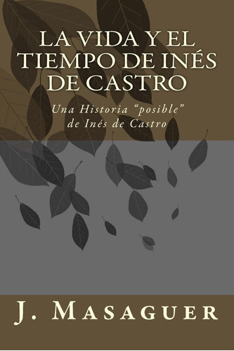 Libro: La Vida Y El Tiempo De Inés De Castro: Una Historia  