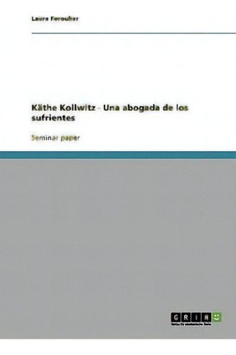 K The Kollwitz - Una Abogada De Los Sufrientes, De Laura Forouher., Vol. 1. Editorial Grin Publishing, Tapa Blanda En Español