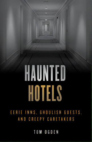 Haunted Hotels: Eerie Inns, Ghoulish Guests, And Creepy Caretakers, De Ogden, Tom. Editorial Globe Pequot Pr, Tapa Blanda En Inglés