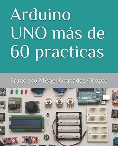 Arduino Uno Mas De 60 Practicas - Granados Orozco,., De Granados Orozco, Francisco Misael. Editorial Independently Published En Español