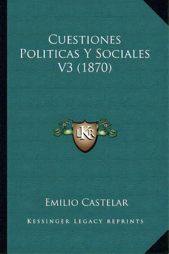 Cuestiones Politicas Y Sociales V3 (1870), De Emilio Castelar. Editorial Kessinger Publishing, Tapa Blanda En Español