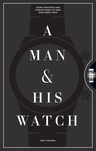 A Man & His Watch: Iconic Watches And Stories From The Men W