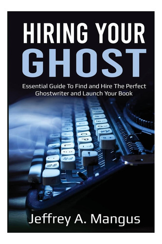 Libro: Hiring Your Ghost: Essential Ways To Find And Hire Th