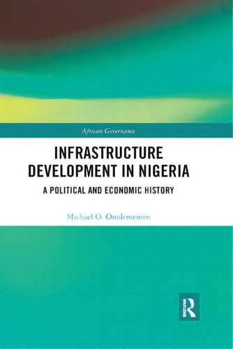 Infrastructure Development In Nigeria: A Political And Economic History, De Onolememen, Michael O.. African Governance, Vol. 1. Editorial Routledge, Tapa Blanda En Inglés