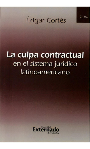 La Culpa Contractual En El Sistema Jurídico Latinoamerican, De Édgar Cortés. Serie 9586169394, Vol. 1. Editorial U. Externado De Colombia, Tapa Blanda, Edición 2009 En Español, 2009