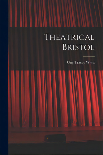 Theatrical Bristol, De Watts, Guy Tracey. Editorial Legare Street Pr, Tapa Blanda En Inglés