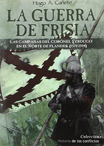 La Guerra De Frisia: Las Campañas Del Coronel Verdugo En El