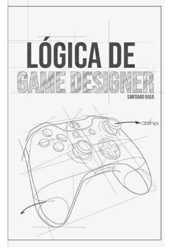 Lógica De Game Designer: Roles En El Diseño Y Desarrollo 