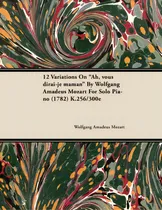 Comprar 12 Variations On Ah, Vous Dirai-je Maman By Wolfgang Amadeus Mozart For Solo Piano (1782) K.256\u002F300e, De Mozart, Wolfgang Amadeus. Editorial Leffmann Pr, Tapa Blanda En Inglés