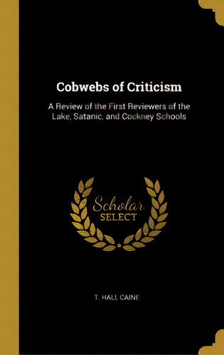 Cobwebs Of Criticism: A Review Of The First Reviewers Of The Lake, Satanic, And Cockney Schools, De Caine, T. Hall. Editorial Wentworth Pr, Tapa Dura En Inglés