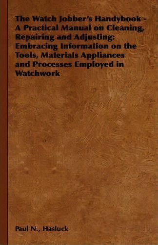 The Watch Jobber's Handybook - A Practical Manual On Cleaning, Repairing And Adjusting, De Paul N. Hasluck. Editorial Read Books, Tapa Dura En Inglés