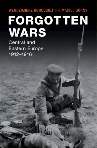Forgotten Wars : Central And Eastern Europe, 1912-1916, De Wlodzimierz Borodziej. Editorial Cambridge University Press, Tapa Dura En Inglés