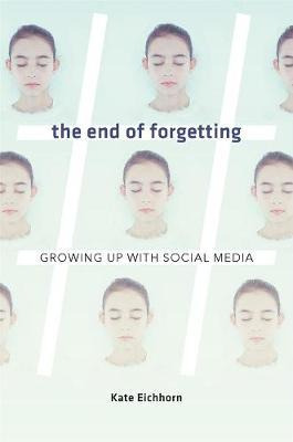 The End Of Forgetting : Growing Up With Social Media - Ka...