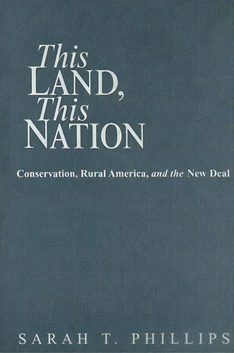 This Land, This Nation: Conservation, Rural America, And The New Deal, De Phillips, Sarah T.. Editorial Cambridge, Tapa Dura En Inglés