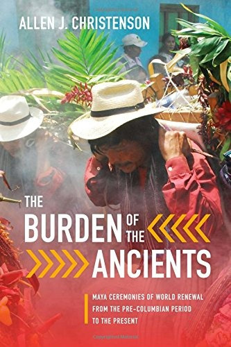 The Burden Of The Ancients Maya Ceremonies Of World Renewal 
