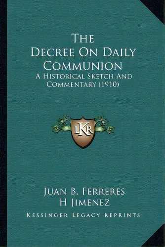 The Decree On Daily Communion : A Historical Sketch And Commentary (1910), De Juan B Ferreres. Editorial Kessinger Publishing, Tapa Blanda En Inglés